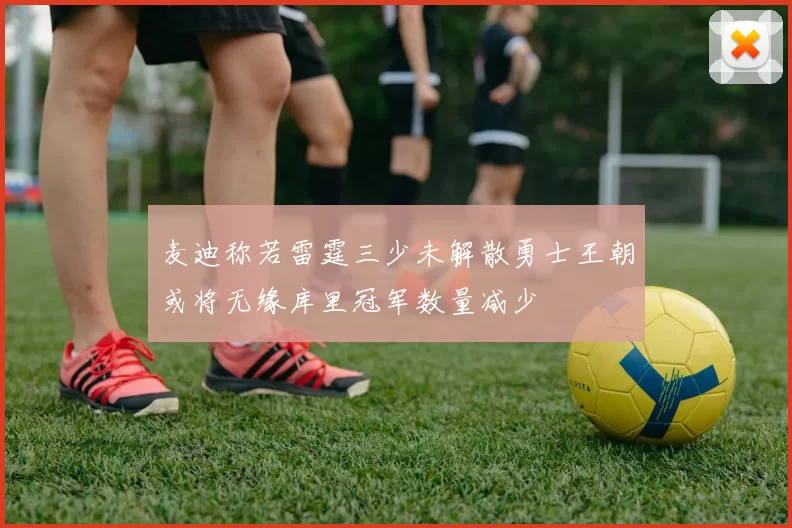麦迪称若雷霆三少未解散勇士王朝或将无缘库里冠军数量减少