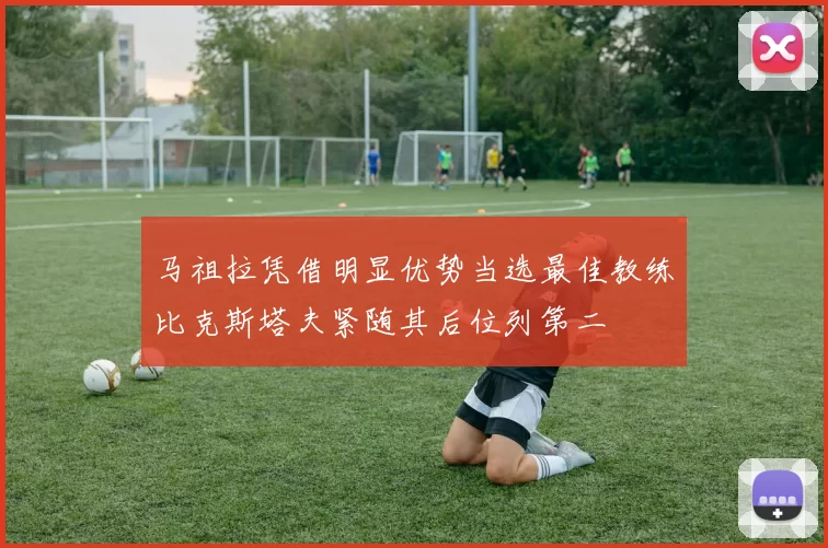 马祖拉凭借明显优势当选最佳教练比克斯塔夫紧随其后位列第二