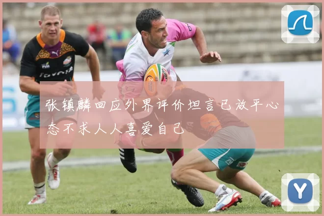 张镇麟回应外界评价坦言已放平心态不求人人喜爱自己