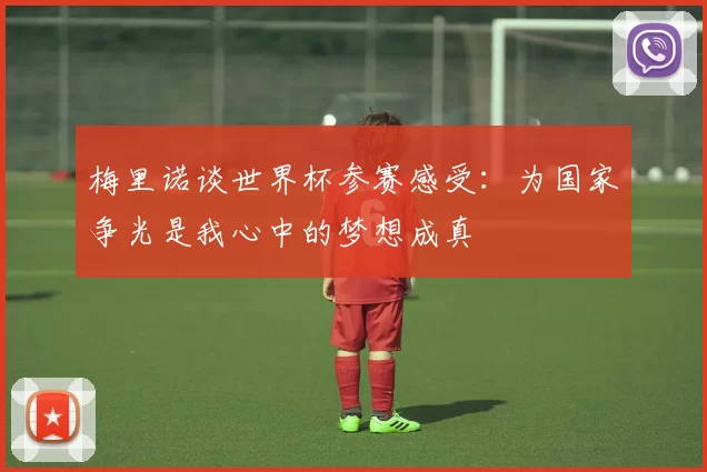 梅里诺谈世界杯参赛感受：为国家争光是我心中的梦想成真