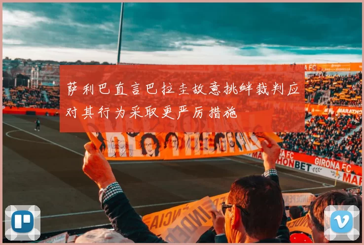 萨利巴直言巴拉圭故意挑衅裁判应对其行为采取更严厉措施
