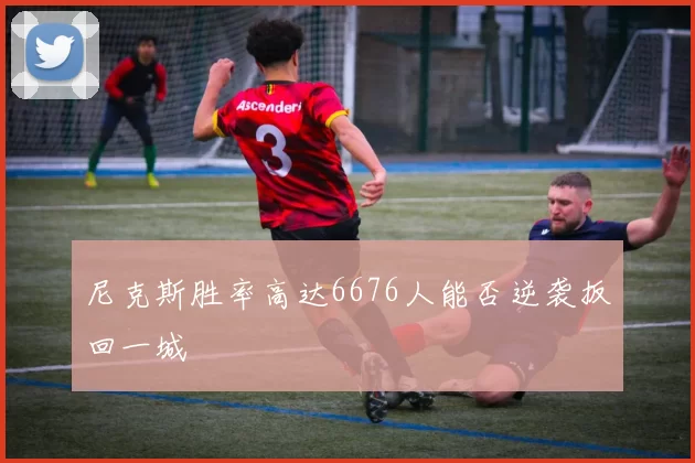 尼克斯胜率高达6676人能否逆袭扳回一城