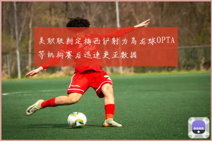 美职联判定梅西铲射为乌龙球OPTA等机构赛后迅速更正数据