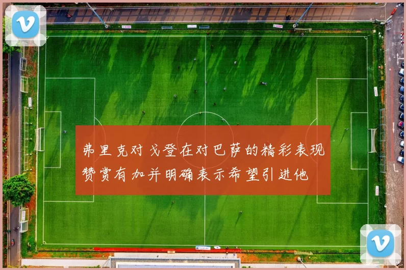 弗里克对戈登在对巴萨的精彩表现赞赏有加并明确表示希望引进他