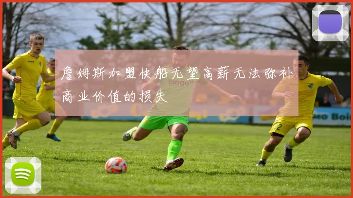 詹姆斯加盟快船无望高薪无法弥补商业价值的损失