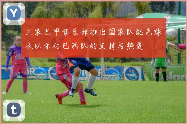 三家巴甲俱乐部推出国家队配色球衣以示对巴西队的支持与热爱